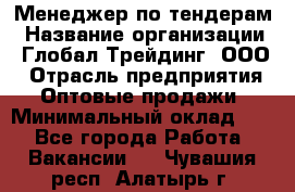 Менеджер по тендерам › Название организации ­ Глобал Трейдинг, ООО › Отрасль предприятия ­ Оптовые продажи › Минимальный оклад ­ 1 - Все города Работа » Вакансии   . Чувашия респ.,Алатырь г.